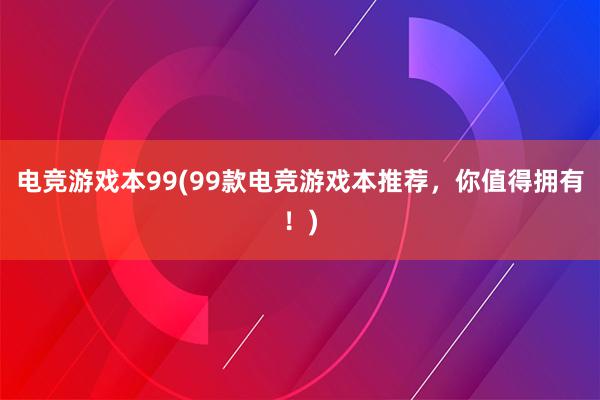 电竞游戏本99(99款电竞游戏本推荐，你值得拥有！)