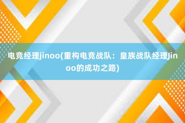 电竞经理jinoo(重构电竞战队：皇族战队经理Jinoo的成功之路)