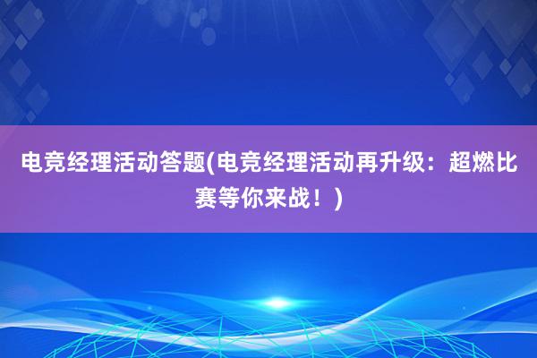 电竞经理活动答题(电竞经理活动再升级：超燃比赛等你来战！)