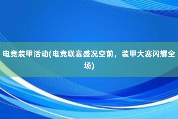 电竞装甲活动(电竞联赛盛况空前，装甲大赛闪耀全场)