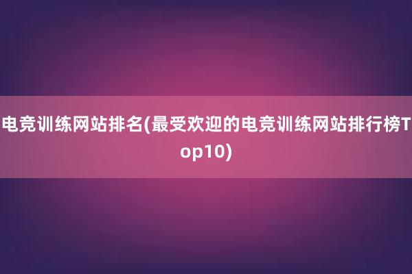 电竞训练网站排名(最受欢迎的电竞训练网站排行榜Top10)