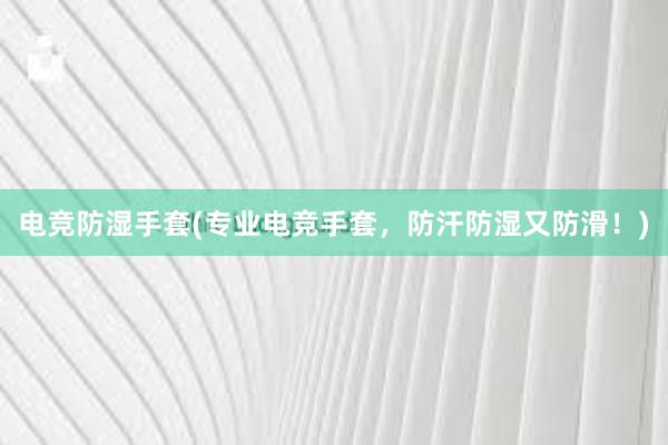 电竞防湿手套(专业电竞手套，防汗防湿又防滑！)