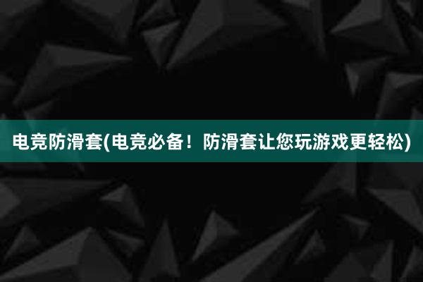 电竞防滑套(电竞必备！防滑套让您玩游戏更轻松)