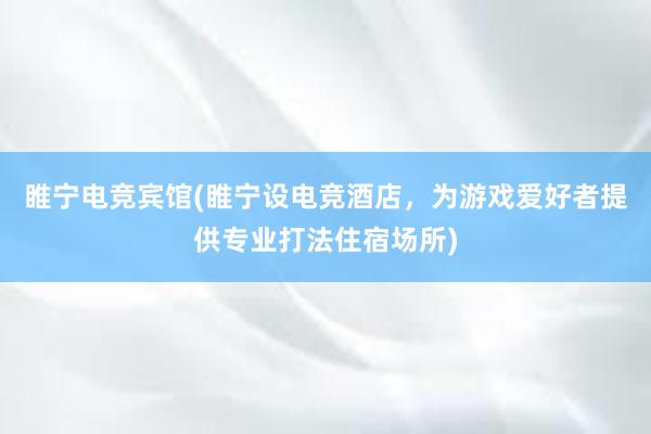 睢宁电竞宾馆(睢宁设电竞酒店，为游戏爱好者提供专业打法住宿场所)