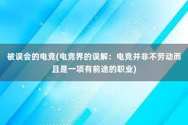 被误会的电竞(电竞界的误解：电竞并非不劳动而且是一项有前途的职业)