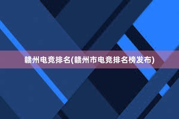 赣州电竞排名(赣州市电竞排名榜发布)