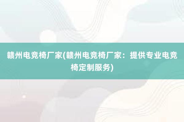 赣州电竞椅厂家(赣州电竞椅厂家：提供专业电竞椅定制服务)