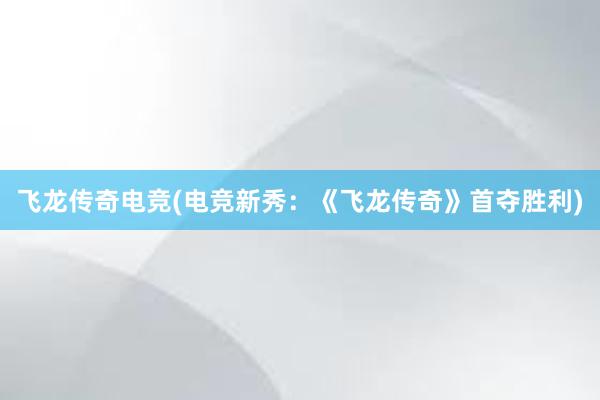 飞龙传奇电竞(电竞新秀：《飞龙传奇》首夺胜利)