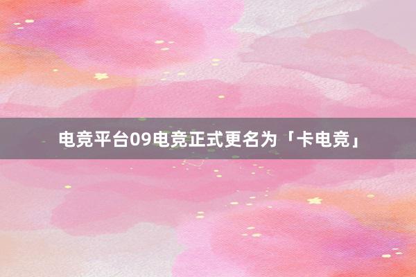 电竞平台09电竞正式更名为「卡电竞」