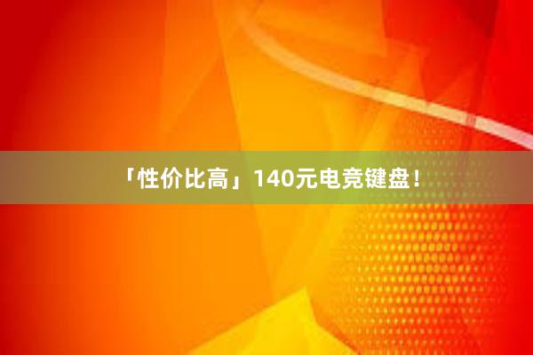 「性价比高」140元电竞键盘！