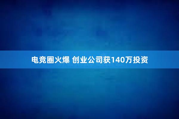 电竞圈火爆 创业公司获140万投资