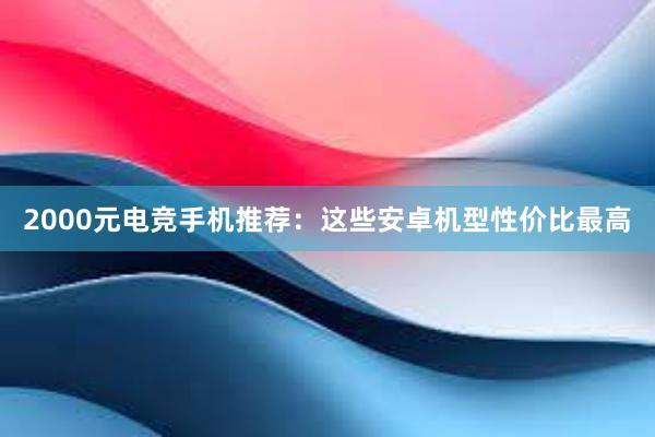 2000元电竞手机推荐：这些安卓机型性价比最高