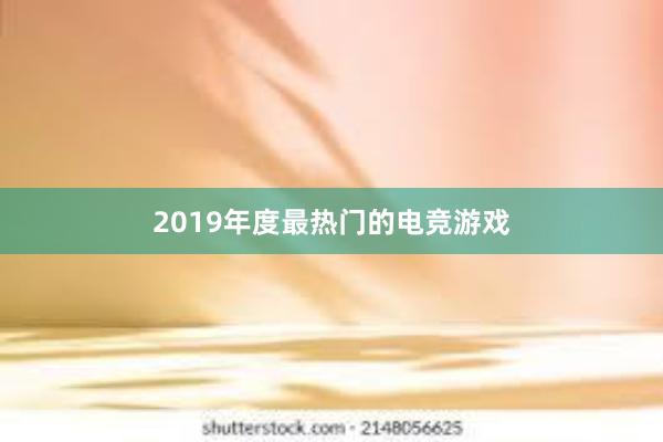 2019年度最热门的电竞游戏