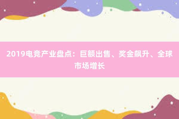 2019电竞产业盘点：巨额出售、奖金飙升、全球市场增长