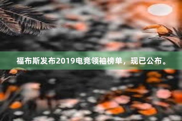 福布斯发布2019电竞领袖榜单，现已公布。