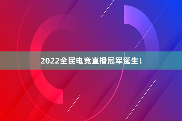 2022全民电竞直播冠军诞生！