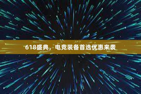 618盛典，电竞装备首选优惠来袭