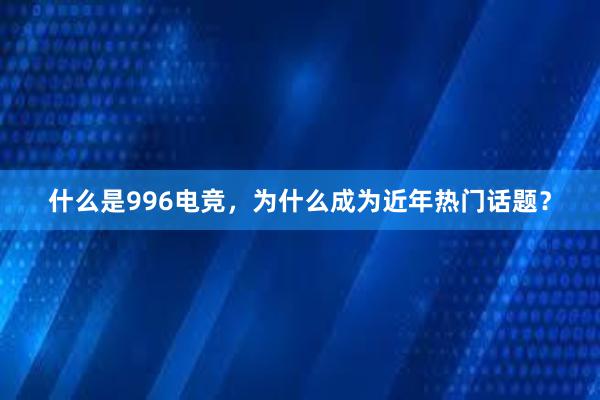 什么是996电竞，为什么成为近年热门话题？