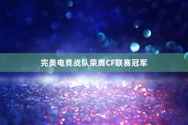 完美电竞战队荣膺CF联赛冠军