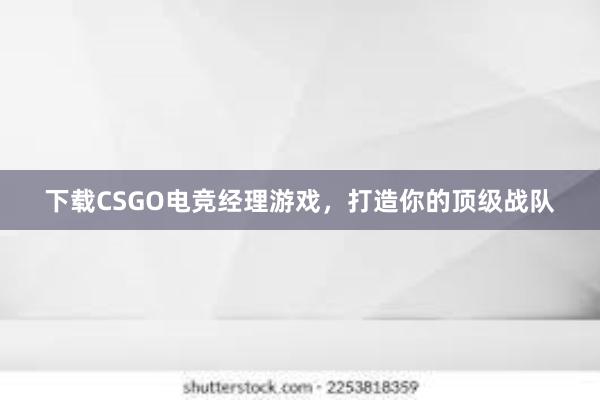 下载CSGO电竞经理游戏，打造你的顶级战队