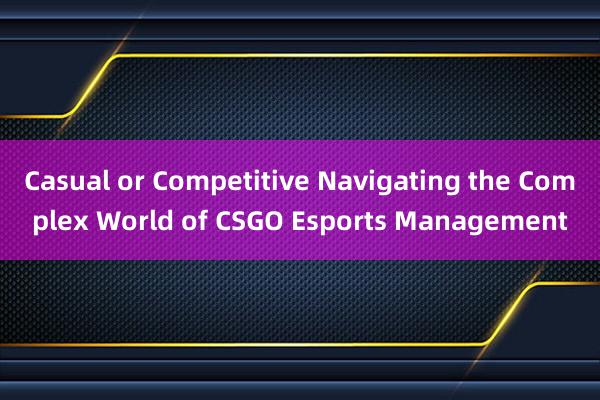 Casual or Competitive Navigating the Complex World of CSGO Esports Management