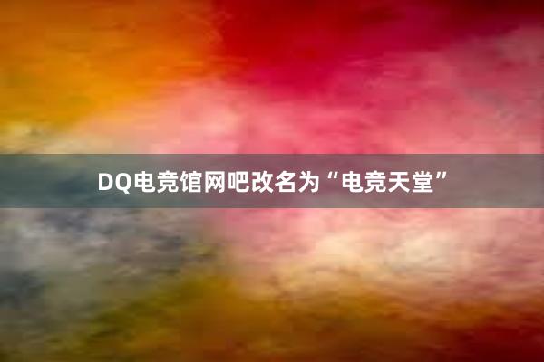 DQ电竞馆网吧改名为“电竞天堂”