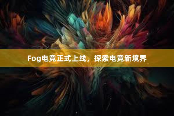 Fog电竞正式上线，探索电竞新境界