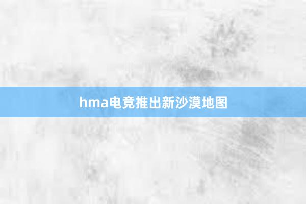 hma电竞推出新沙漠地图