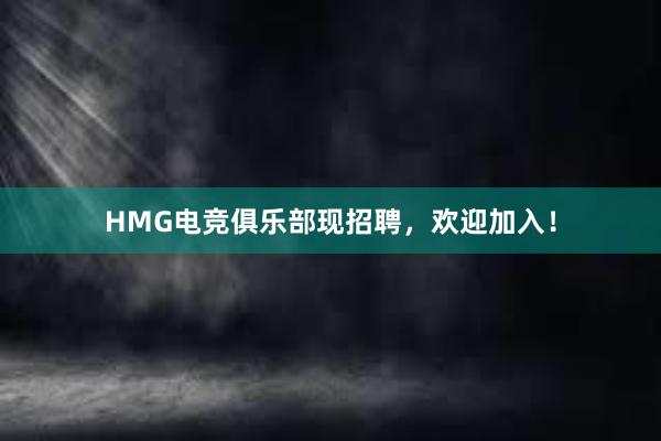 HMG电竞俱乐部现招聘，欢迎加入！