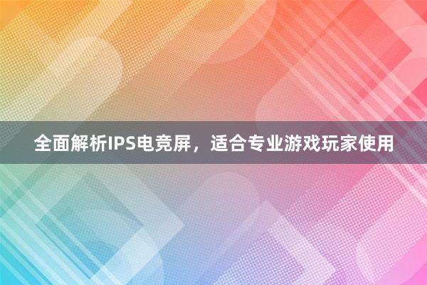 全面解析IPS电竞屏，适合专业游戏玩家使用