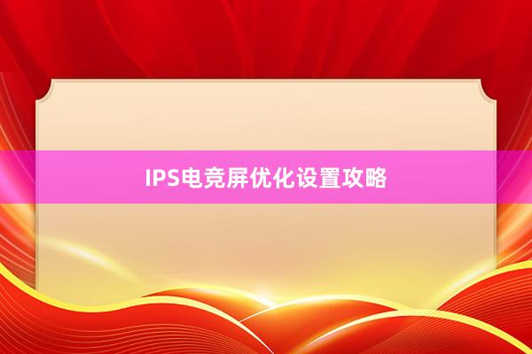 IPS电竞屏优化设置攻略