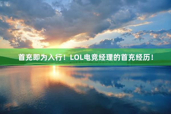 首充即为入行！LOL电竞经理的首充经历！