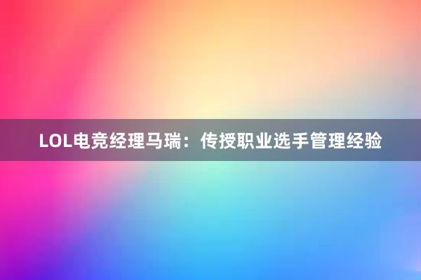 LOL电竞经理马瑞：传授职业选手管理经验