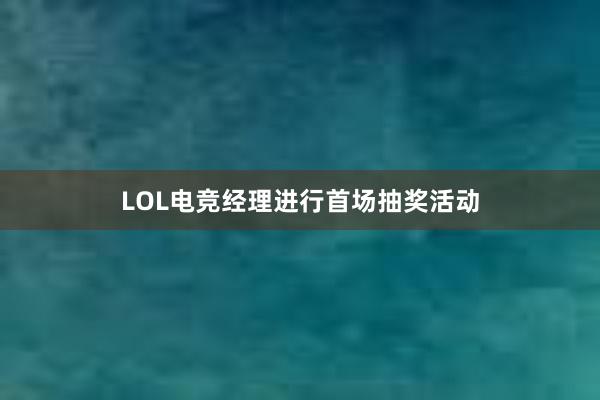 LOL电竞经理进行首场抽奖活动