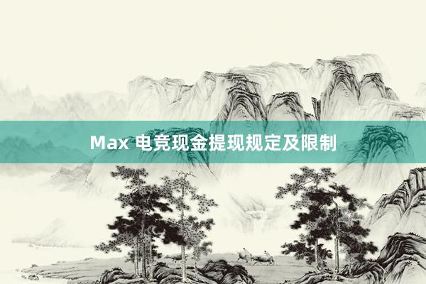 Max 电竞现金提现规定及限制