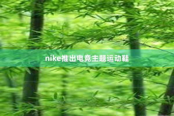 nike推出电竞主题运动鞋