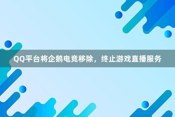 QQ平台将企鹅电竞移除，终止游戏直播服务