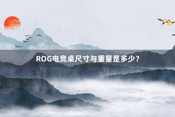 ROG电竞桌尺寸与重量是多少？