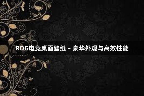 ROG电竞桌面壁纸 – 豪华外观与高效性能