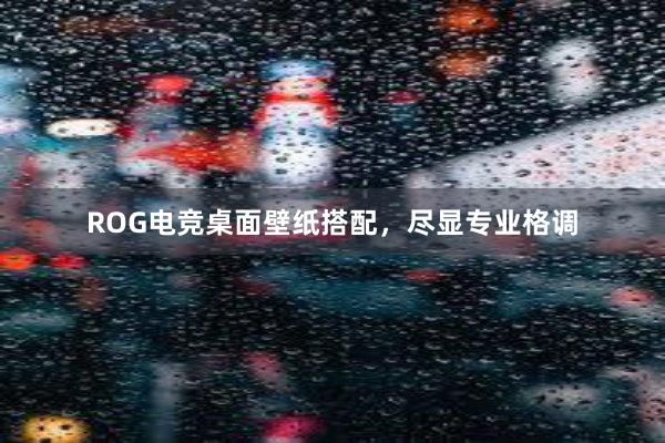 ROG电竞桌面壁纸搭配，尽显专业格调