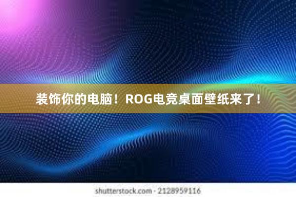 装饰你的电脑！ROG电竞桌面壁纸来了！