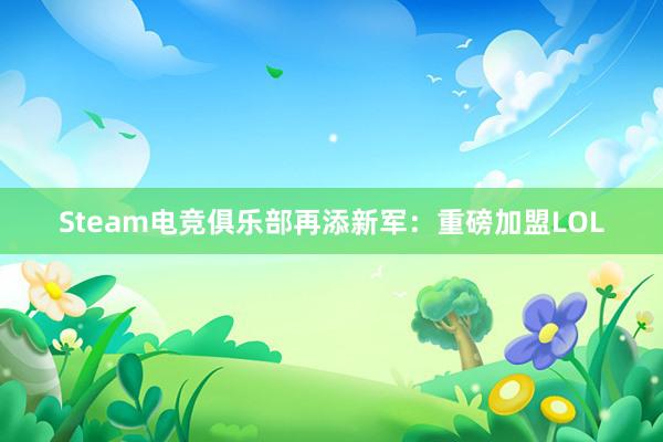 Steam电竞俱乐部再添新军：重磅加盟LOL