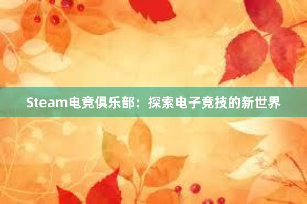 Steam电竞俱乐部：探索电子竞技的新世界