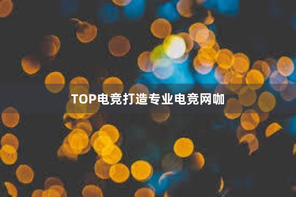 TOP电竞打造专业电竞网咖