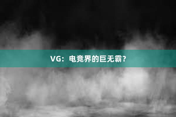 VG：电竞界的巨无霸？