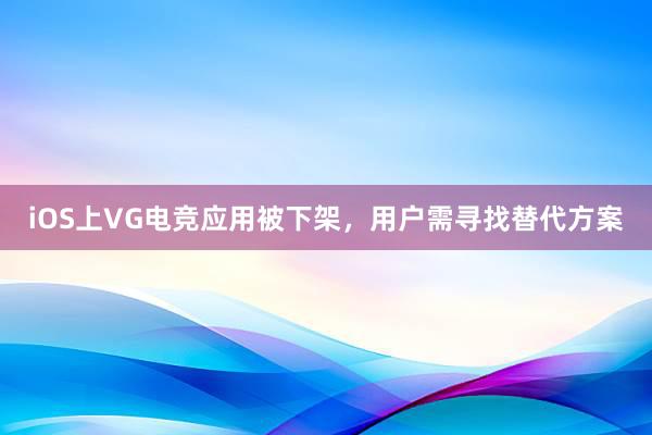 iOS上VG电竞应用被下架，用户需寻找替代方案