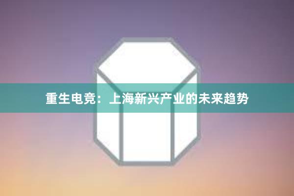 重生电竞：上海新兴产业的未来趋势