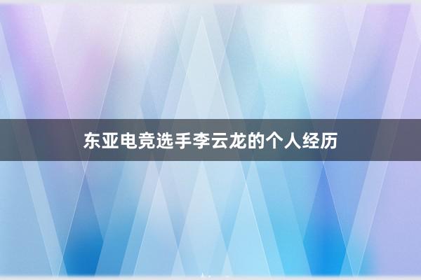 东亚电竞选手李云龙的个人经历