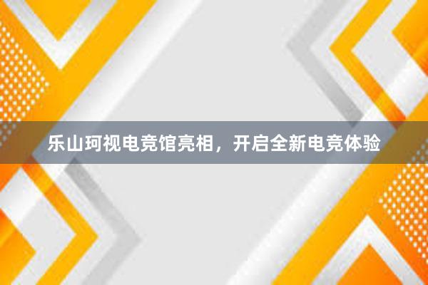 乐山珂视电竞馆亮相，开启全新电竞体验