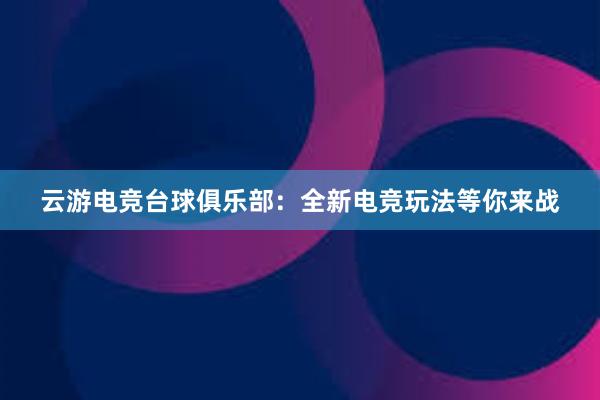 云游电竞台球俱乐部：全新电竞玩法等你来战